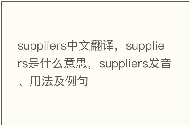 suppliers中文翻譯，suppliers是什么意思，suppliers發(fā)音、用法及例句