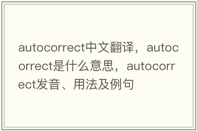AutoCorrect中文翻譯，AutoCorrect是什么意思，AutoCorrect發(fā)音、用法及例句