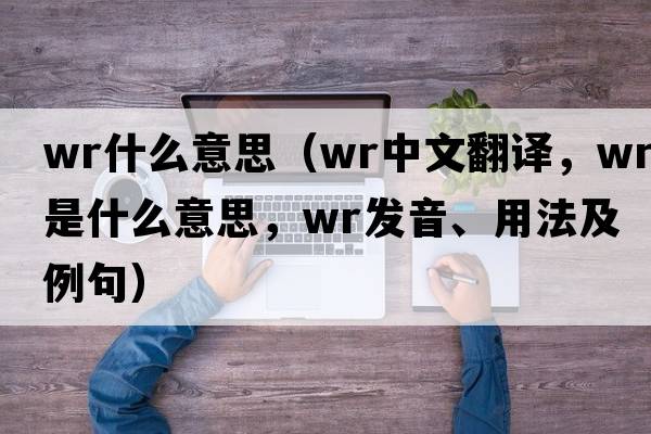 wr什么意思（wr中文翻譯，wr是什么意思，wr發(fā)音、用法及例句）