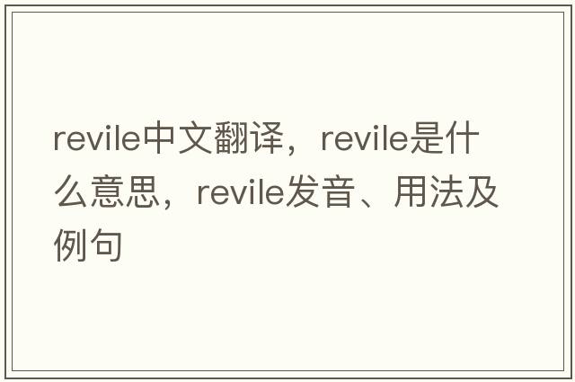 revile中文翻譯，revile是什么意思，revile發(fā)音、用法及例句
