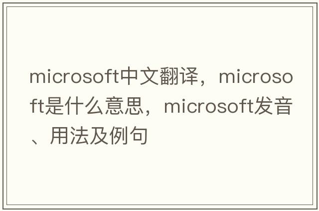 Microsoft中文翻譯，Microsoft是什么意思，Microsoft發(fā)音、用法及例句