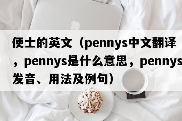 便士的英文（pennys中文翻譯，pennys是什么意思，pennys發(fā)音、用法及例句）