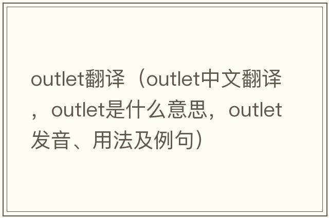 outlet翻譯（outlet中文翻譯，outlet是什么意思，outlet發(fā)音、用法及例句）