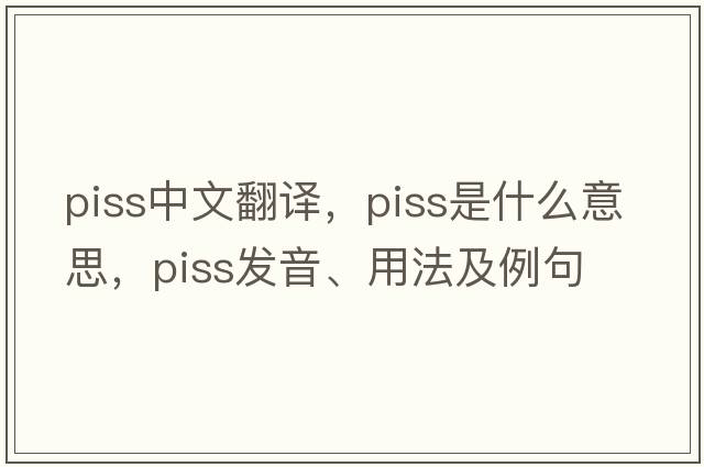 piss中文翻譯，piss是什么意思，piss發(fā)音、用法及例句