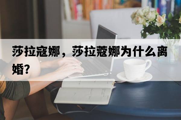 莎拉寇娜，莎拉蔻娜為什么離婚？