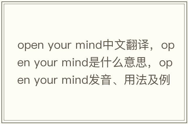 open your mind中文翻譯，open your mind是什么意思，open your mind發(fā)音、用法及例句