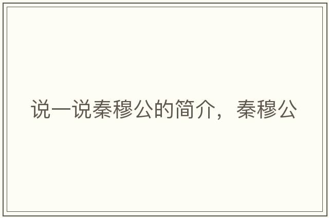 說一說秦穆公的簡介，秦穆公
