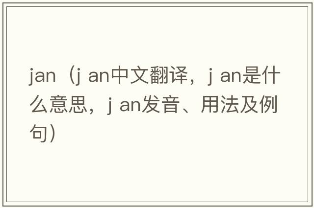 jan（j an中文翻譯，j an是什么意思，j an發(fā)音、用法及例句）