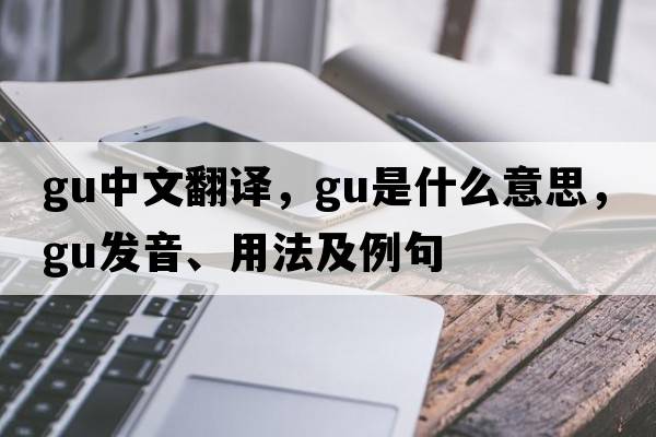 gu中文翻譯，gu是什么意思，gu發(fā)音、用法及例句