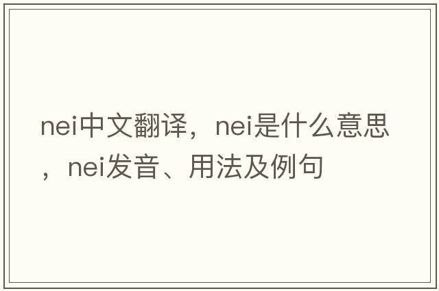 nei中文翻譯，nei是什么意思，nei發(fā)音、用法及例句