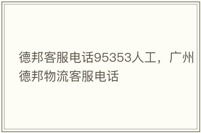 德邦客服電話95353人工，廣州德邦物流客服電話
