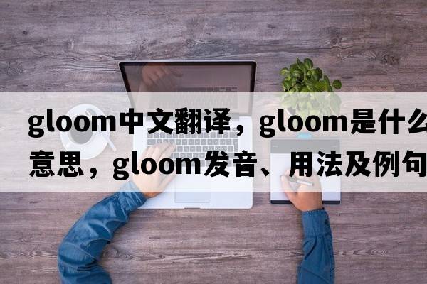 gloom中文翻譯，gloom是什么意思，gloom發(fā)音、用法及例句