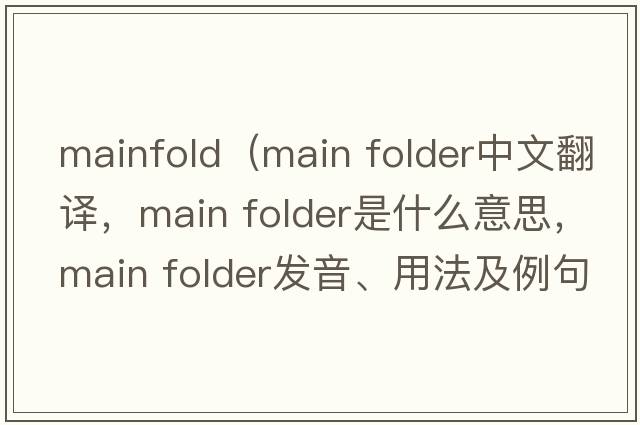 mainfold（main folder中文翻譯，main folder是什么意思，main folder發(fā)音、用法及例句）
