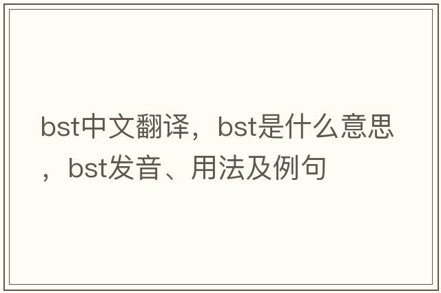 bst中文翻譯，bst是什么意思，bst發(fā)音、用法及例句
