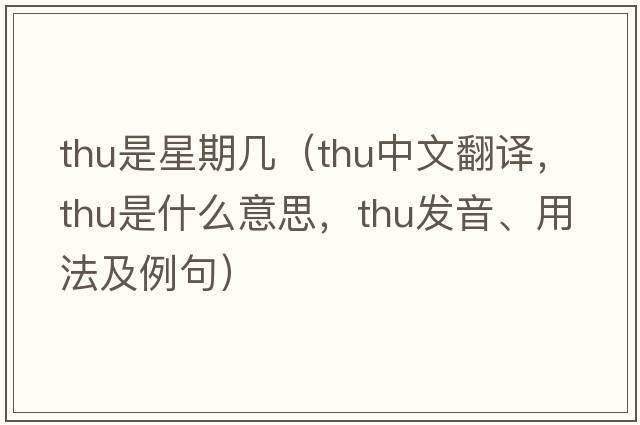 thu是星期幾（thu中文翻譯，thu是什么意思，thu發(fā)音、用法及例句）
