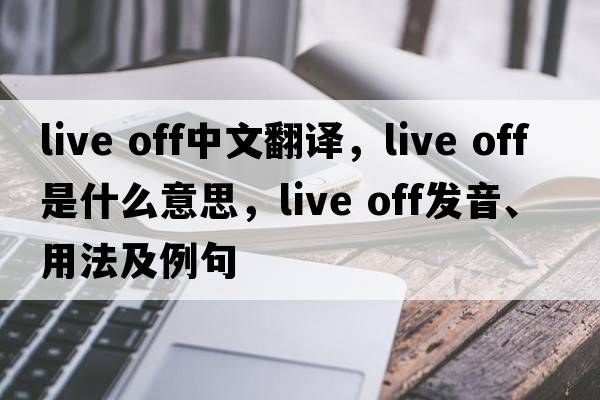 live off中文翻譯，live off是什么意思，live off發(fā)音、用法及例句