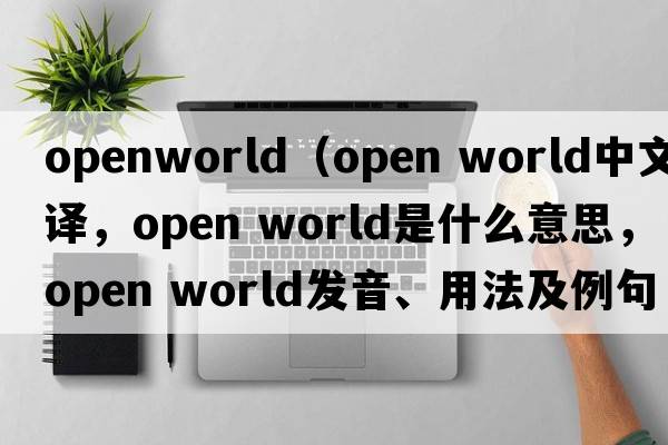 openworld（open world中文翻譯，open world是什么意思，open world發(fā)音、用法及例句）