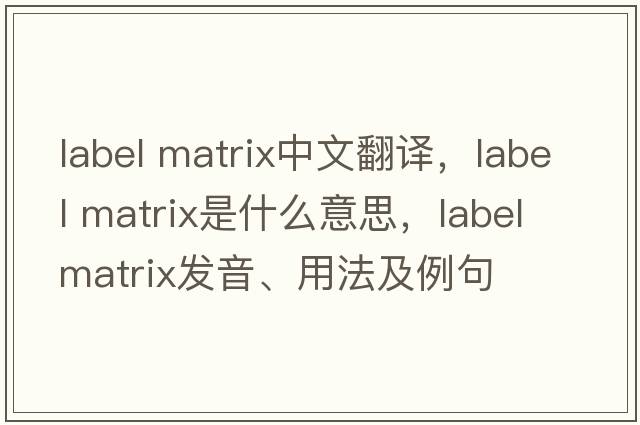 label matrix中文翻譯，label matrix是什么意思，label matrix發(fā)音、用法及例句