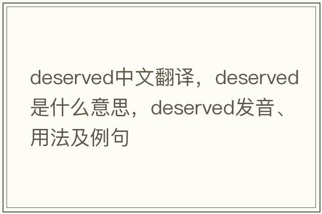 deserved中文翻譯，deserved是什么意思，deserved發(fā)音、用法及例句