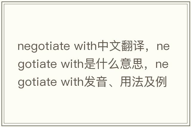 negotiate with中文翻譯，negotiate with是什么意思，negotiate with發(fā)音、用法及例句
