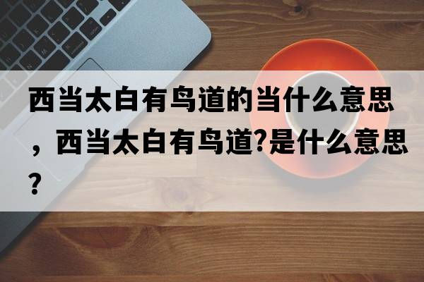 西當(dāng)太白有鳥(niǎo)道的當(dāng)什么意思，西當(dāng)太白有鳥(niǎo)道?是什么意思？