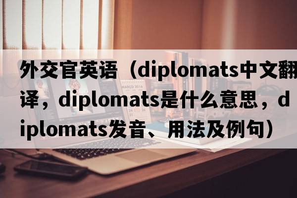 外交官英語（diplomats中文翻譯，diplomats是什么意思，diplomats發(fā)音、用法及例句）