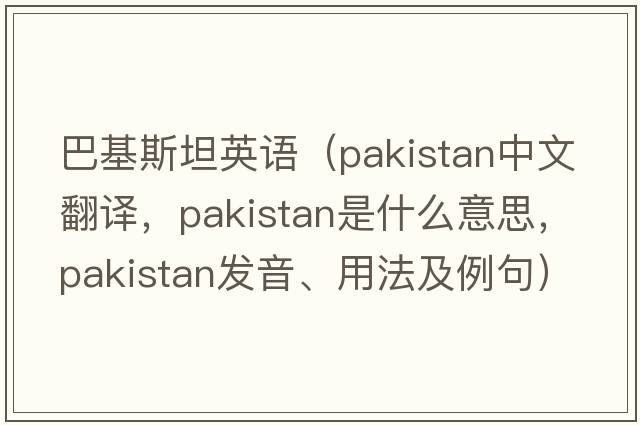 巴基斯坦英語(yǔ)（PAKISTAN中文翻譯，PAKISTAN是什么意思，PAKISTAN發(fā)音、用法及例句）