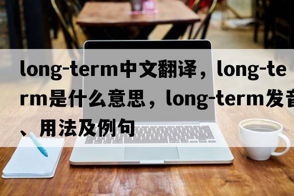 long-term中文翻譯，long-term是什么意思，long-term發(fā)音、用法及例句