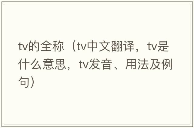 tv的全稱（tv中文翻譯，tv是什么意思，tv發(fā)音、用法及例句）