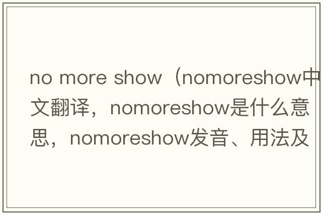 no more show（nomoreshow中文翻譯，nomoreshow是什么意思，nomoreshow發(fā)音、用法及例句）