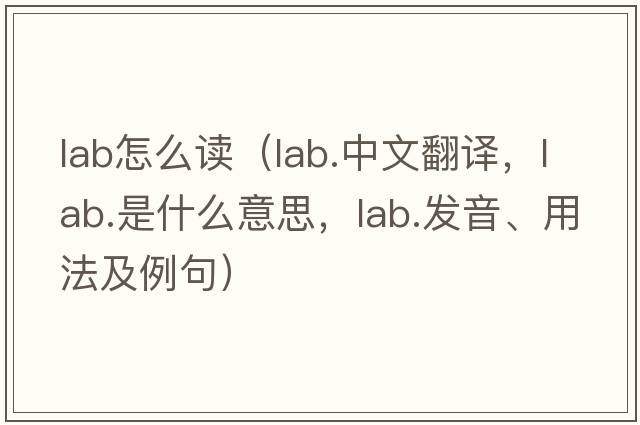lab怎么讀（lab.中文翻譯，lab.是什么意思，lab.發(fā)音、用法及例句）