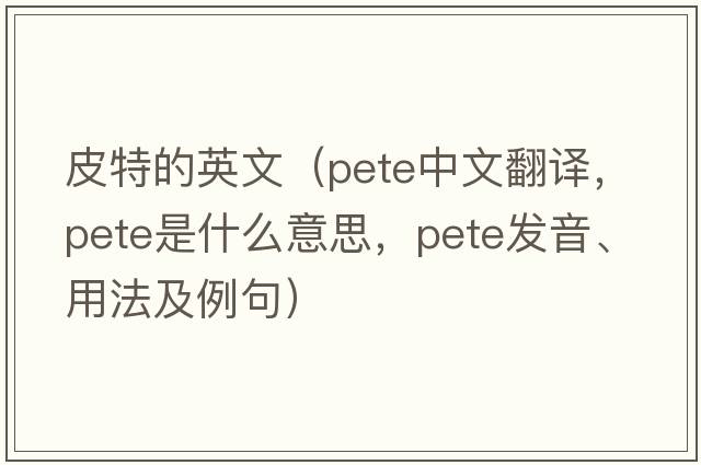 皮特的英文（Pete中文翻譯，Pete是什么意思，Pete發(fā)音、用法及例句）