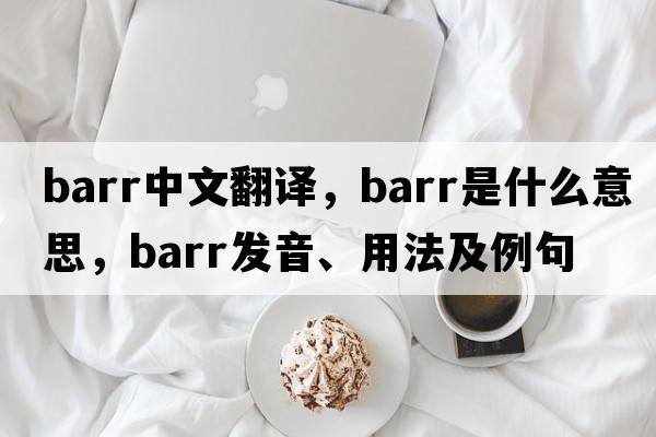 barr中文翻譯，barr是什么意思，barr發(fā)音、用法及例句