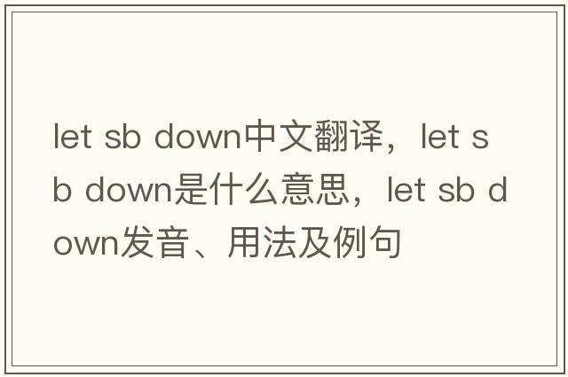 let sb down中文翻譯，let sb down是什么意思，let sb down發(fā)音、用法及例句