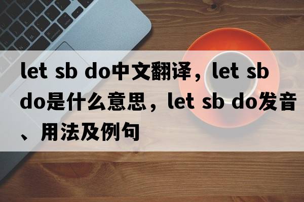 let sb do中文翻譯，let sb do是什么意思，let sb do發(fā)音、用法及例句
