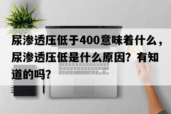 尿滲透壓低于400意味著什么，尿滲透壓低是什么原因？有知道的嗎？