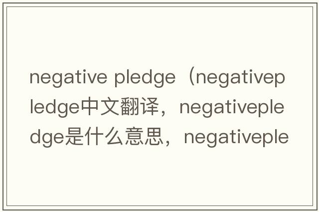 negative pledge（negativepledge中文翻譯，negativepledge是什么意思，negativepledge發(fā)音、用法及例句）