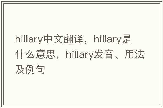 Hillary中文翻譯，Hillary是什么意思，Hillary發(fā)音、用法及例句