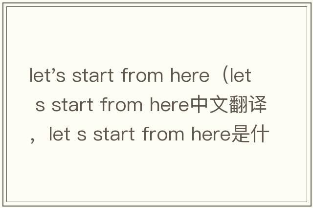 let's start from here（let s start from here中文翻譯，let s start from here是什么意思，let s start from her