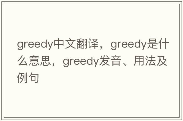 greedy中文翻譯，greedy是什么意思，greedy發(fā)音、用法及例句