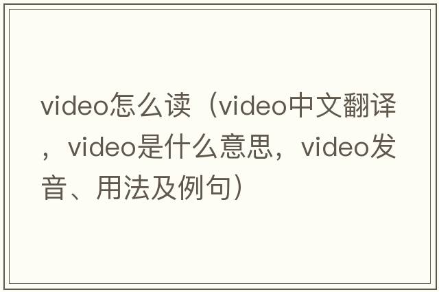 video怎么讀（video中文翻譯，video是什么意思，video發(fā)音、用法及例句）