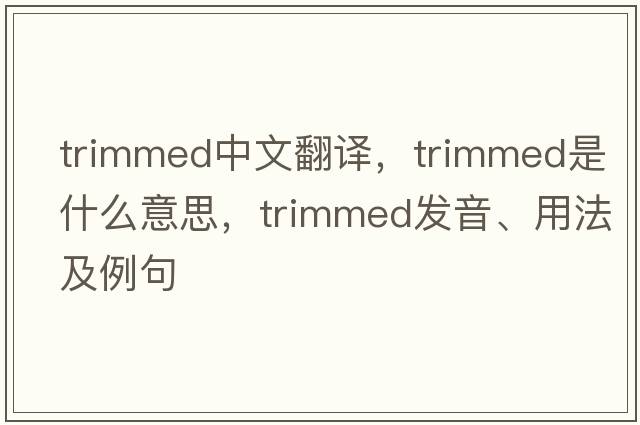 trimmed中文翻譯，trimmed是什么意思，trimmed發(fā)音、用法及例句