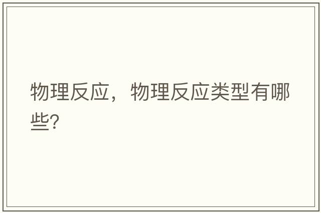 物理反應(yīng)，物理反應(yīng)類型有哪些？