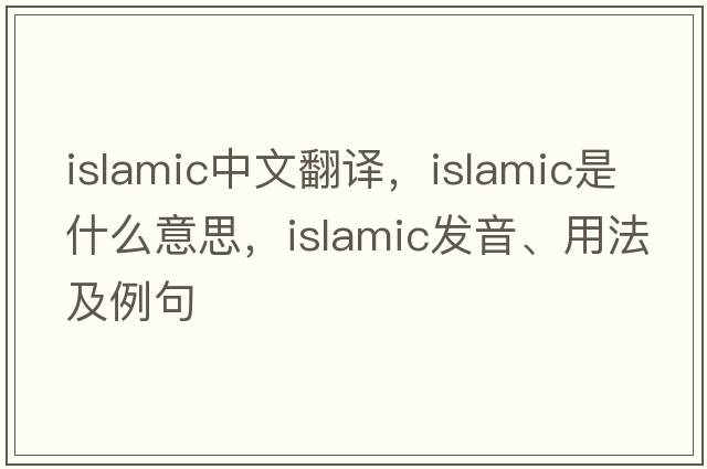 Islamic中文翻譯，Islamic是什么意思，Islamic發(fā)音、用法及例句