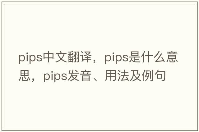 pips中文翻譯，pips是什么意思，pips發(fā)音、用法及例句