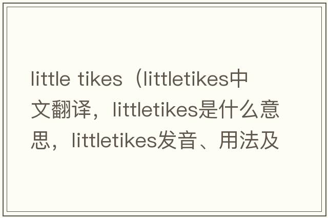 little tikes（littletikes中文翻譯，littletikes是什么意思，littletikes發(fā)音、用法及例句）
