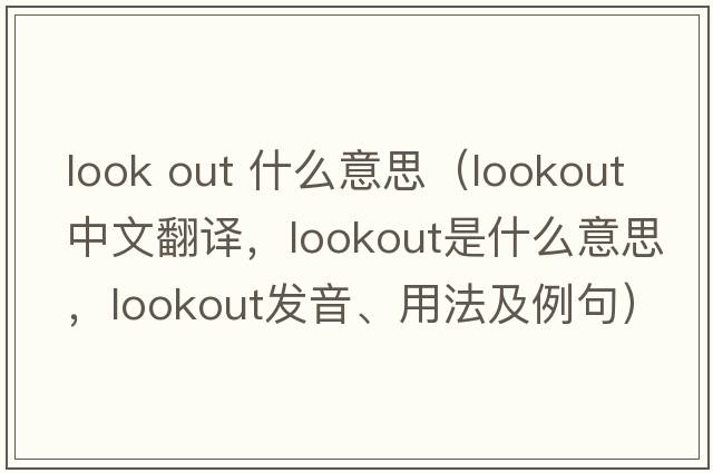 look out 什么意思（lookout中文翻譯，lookout是什么意思，lookout發(fā)音、用法及例句）
