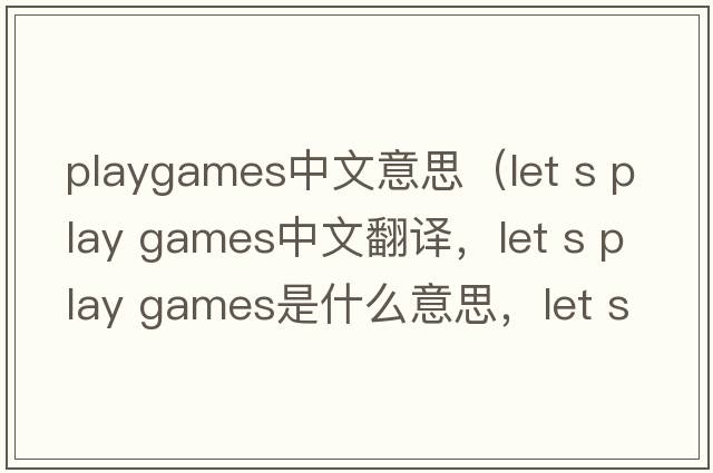 playgames中文意思（let s play games中文翻譯，let s play games是什么意思，let s play games發(fā)音、用法及例句）