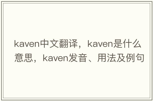 kaven中文翻譯，kaven是什么意思，kaven發(fā)音、用法及例句