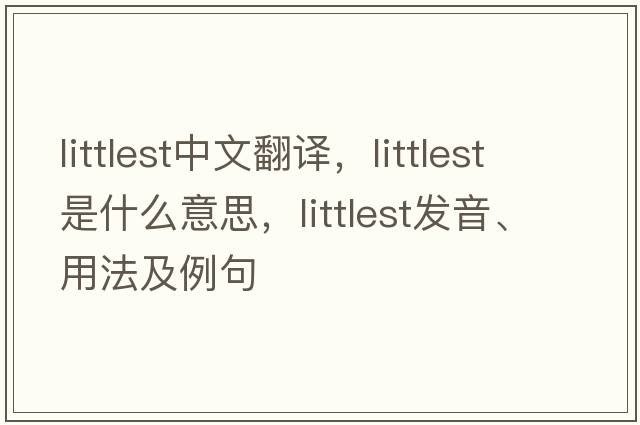 littlest中文翻譯，littlest是什么意思，littlest發(fā)音、用法及例句
